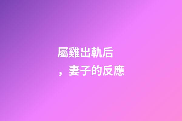 屬雞出軌后，妻子的反應